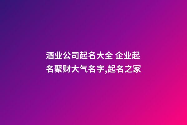 酒业公司起名大全 企业起名聚财大气名字,起名之家-第1张-公司起名-玄机派